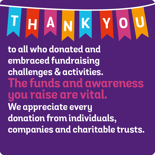 Thankyou to all who donated and embraced fundraising challenges & activities. The funds and awareness you raise are vital. We appreciate every donation from individuals, companies and charitable trusts.